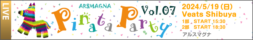 2024年5月19日 Veats Shibuya「ARSMAGNA Pinata Party Vol.7」